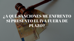 ¿A qué sanciones me enfrento si presento el IVA fuera de plazo?