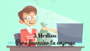 5 Medios de como Financiar tu Empresa