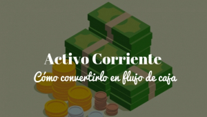 Activo corriente ¿Cómo convertirlo en flujo de caja?