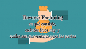Reverse Factoring, en qué consiste, cuántos tipos hay y cuáles son sus ventajas para las partes